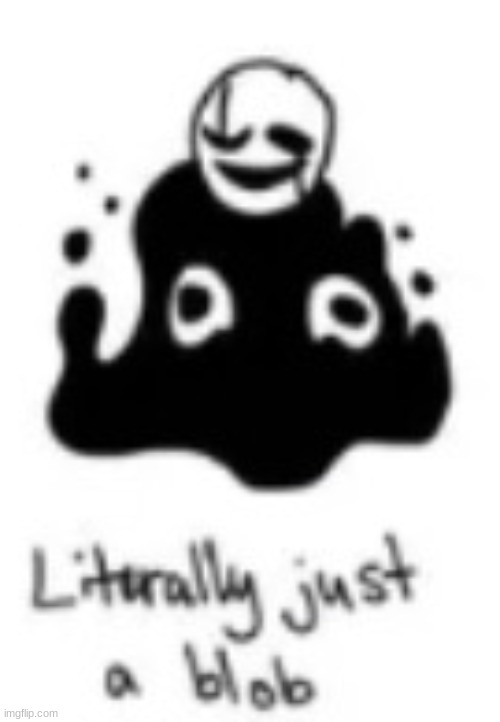 literally just a blob | image tagged in literally just a blob | made w/ Imgflip meme maker