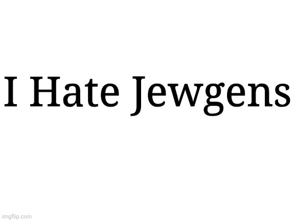 I hate jewgens | I Hate Jewgens | image tagged in blank white template | made w/ Imgflip meme maker