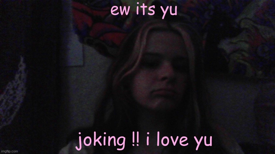 my cheeks look big bc there is air in them !! ( pause??) | ew its yu; joking !! i love yu | made w/ Imgflip meme maker