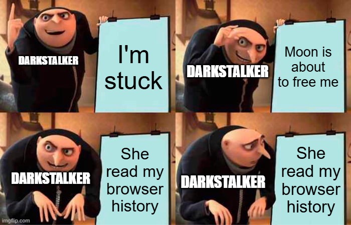 okay I couldn't resist making this. | I'm stuck; Moon is about to free me; DARKSTALKER; DARKSTALKER; She read my browser history; She read my browser history; DARKSTALKER; DARKSTALKER | image tagged in memes,gru's plan | made w/ Imgflip meme maker