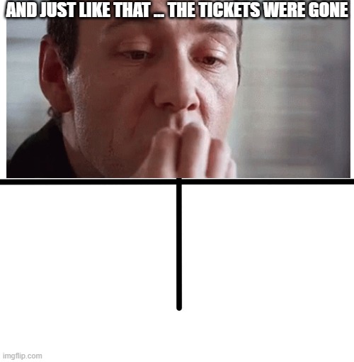 Blank Starter Pack | AND JUST LIKE THAT ... THE TICKETS WERE GONE | image tagged in memes,blank starter pack | made w/ Imgflip meme maker