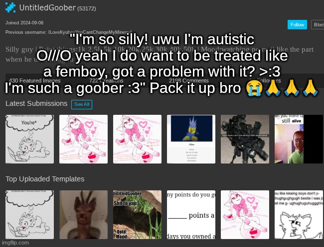 mf's | "I'm so silly! uwu I'm autistic O///O yeah I do want to be treated like a femboy, got a problem with it? >:3 I'm such a goober :3" Pack it up bro 😭🙏🙏🙏 | made w/ Imgflip meme maker