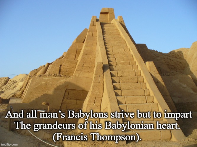 Babylonian Hubris | And all man’s Babylons strive but to impart
The grandeurs of his Babylonian heart. 
(Francis Thompson). | image tagged in babylon,babel,pentecost | made w/ Imgflip meme maker