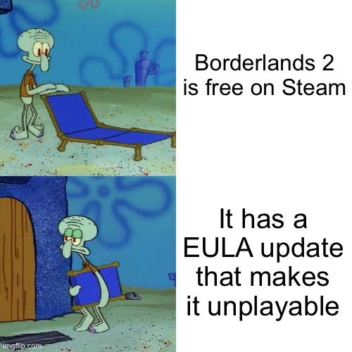 Squidward chair | Borderlands 2
is free on Steam; It has a EULA update that makes it unplayable | image tagged in squidward chair | made w/ Imgflip meme maker