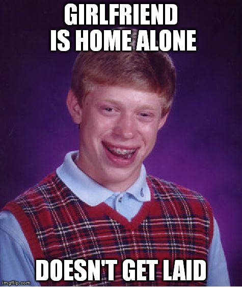 Bad Luck Brian Meme | GIRLFRIEND IS HOME ALONE DOESN'T GET LAID | image tagged in memes,bad luck brian | made w/ Imgflip meme maker