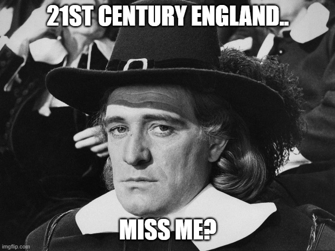 Cromwell to UK | 21ST CENTURY ENGLAND.. MISS ME? | image tagged in oliver cromwell,richard harris,uk politics | made w/ Imgflip meme maker