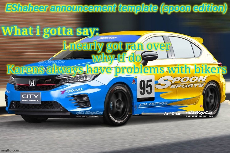 eshaheer announcement temp (spoon ed) | i nearly got ran over
why tf do Karens always have problems with bikers | image tagged in eshaheer announcement temp spoon ed | made w/ Imgflip meme maker