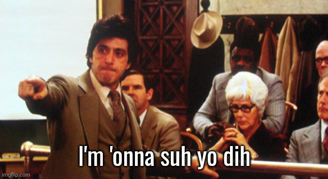and justice for all | I'm 'onna suh yo dih | image tagged in and justice for all | made w/ Imgflip meme maker