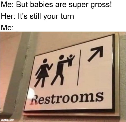 Me: But babies are super gross! Her: It's still your turn; Me: | image tagged in funny,funny signs,babies | made w/ Imgflip meme maker