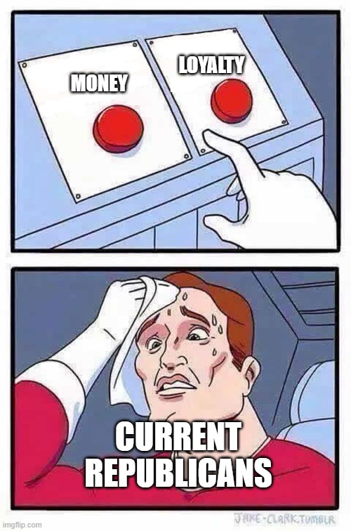 decisions | LOYALTY; MONEY; CURRENT REPUBLICANS | image tagged in decisions | made w/ Imgflip meme maker