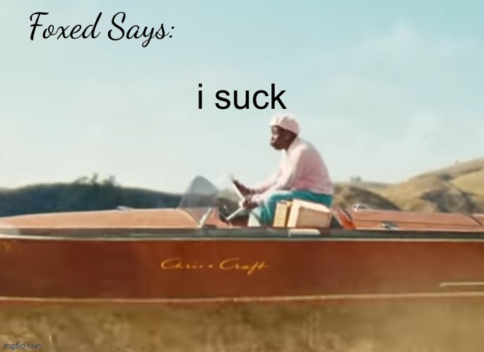 Foxed CMIYGL temp | i suck | image tagged in foxed cmiygl temp | made w/ Imgflip meme maker