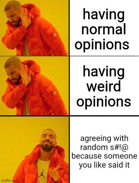 Drake meme 3 panels | having normal opinions; having weird opinions; agreeing with random s#!@ because someone you like said it | image tagged in drake meme 3 panels | made w/ Imgflip meme maker