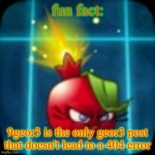goober 2 | fun fact:; 9geor3 is the only geor3 post that doesn't lead to a 404 error | image tagged in goober 2 | made w/ Imgflip meme maker