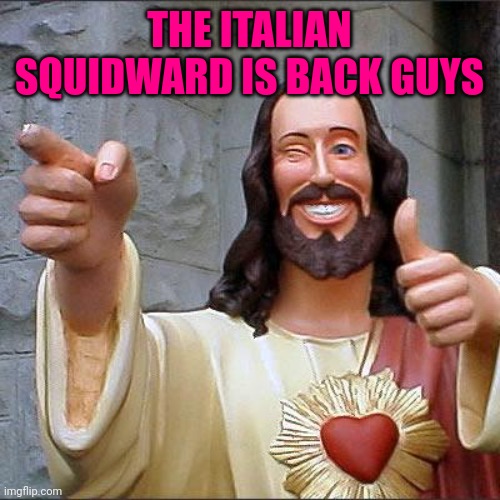 Hi again | THE ITALIAN SQUIDWARD IS BACK GUYS | image tagged in memes,buddy christ | made w/ Imgflip meme maker