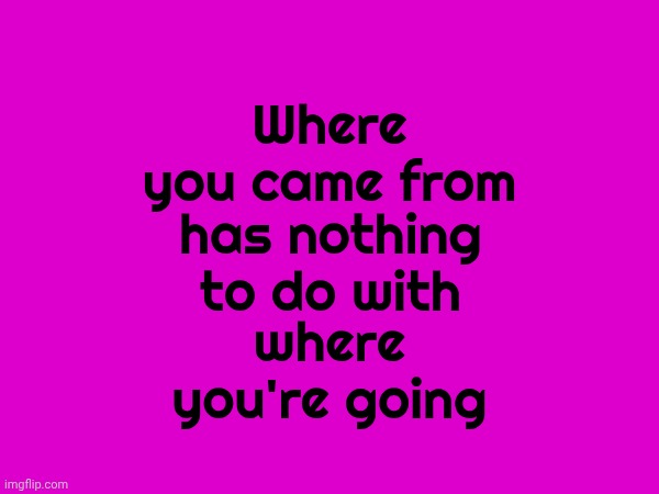 You Are Not Defined By What Someone Else Decided To Do.  Walk Away.  Drive Away.  Take A Bus Or A Plane But ... Begin Again | has nothing to do with; Where you came from; where you're going | image tagged in memes,real life,let it go,begin again,just walk away,love yourself | made w/ Imgflip meme maker
