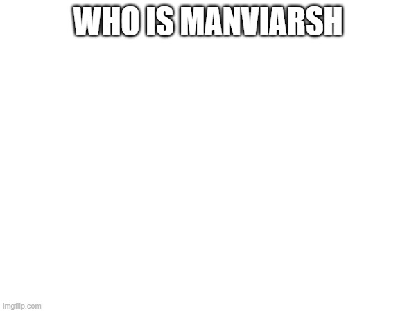 WHO IS MANVIARSH | made w/ Imgflip meme maker