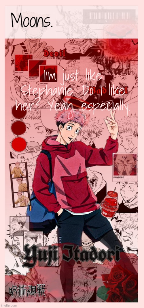 Moons yuji temp | I'm just like Stephanie. Do I like her? Yeah, especially. | image tagged in moons yuji temp | made w/ Imgflip meme maker