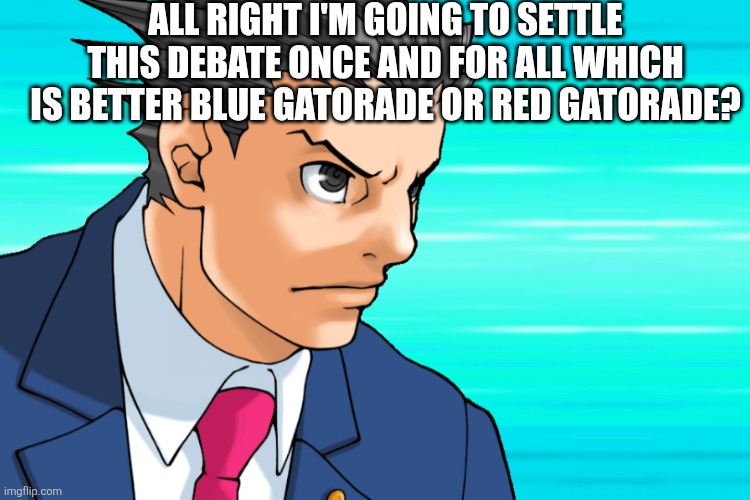 Come Again? | ALL RIGHT I'M GOING TO SETTLE THIS DEBATE ONCE AND FOR ALL WHICH IS BETTER BLUE GATORADE OR RED GATORADE? | image tagged in come again | made w/ Imgflip meme maker