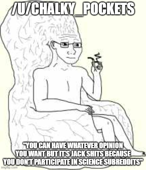 Big Brain Wojak | /U/CHALKY_POCKETS; "YOU CAN HAVE WHATEVER OPINION YOU WANT BUT IT'S JACK SHITS BECAUSE YOU DON'T PARTICIPATE IN SCIENCE SUBREDDITS" | image tagged in big brain wojak | made w/ Imgflip meme maker
