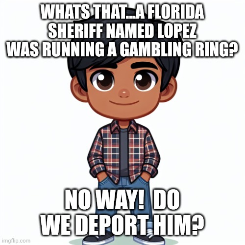 Typical Florida man....this guu was alreasy on a list not to be trusted..Brady list... | WHATS THAT...A FLORIDA SHERIFF NAMED LOPEZ WAS RUNNING A GAMBLING RING? NO WAY!  DO WE DEPORT HIM? | image tagged in regularfellow in cartoon | made w/ Imgflip meme maker