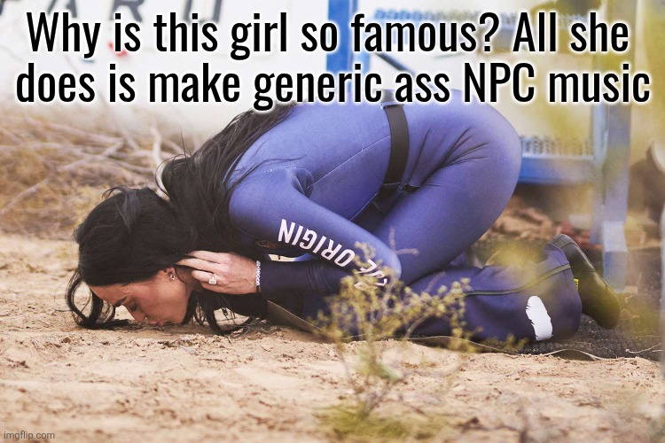 Katy Perry kissing soil | Why is this girl so famous? All she 
does is make generic ass NPC music | image tagged in katy perry kissing soil | made w/ Imgflip meme maker
