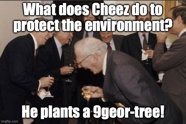 I am terrible at making jokes | What does Cheez do to protect the environment? He plants a 9geor-tree! | image tagged in memes,laughing men in suits | made w/ Imgflip meme maker