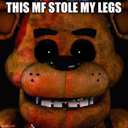 Five Nights At Freddys | THIS MF STOLE MY LEGS | image tagged in five nights at freddys | made w/ Imgflip meme maker