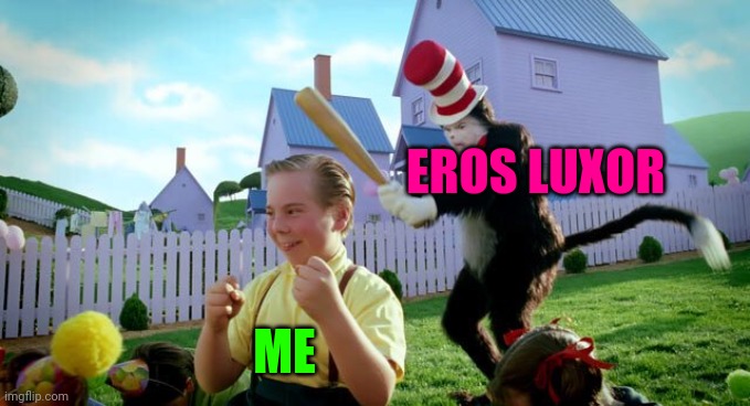 Eros Luxor vs Me | EROS LUXOR; ME | image tagged in cat the hat | made w/ Imgflip meme maker