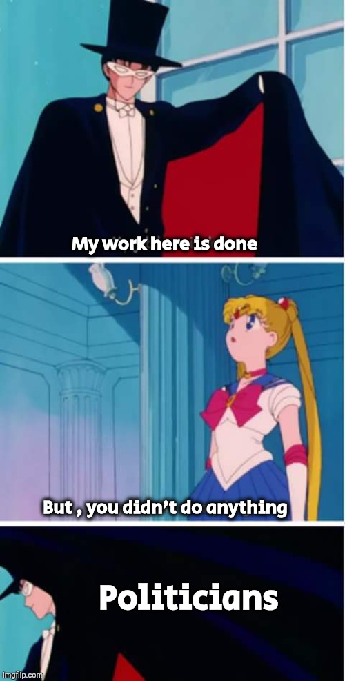 . . . and proud of themselves | My work here is done; But , you didn't do anything; Politicians | image tagged in sailor moon you didn't do anything,politicians suck,what do we want,paycheck,wow look nothing,task failed successfully | made w/ Imgflip meme maker