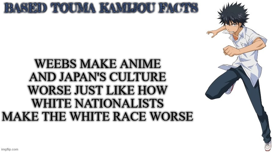 Based Touma Kamijou facts | WEEBS MAKE ANIME AND JAPAN'S CULTURE WORSE JUST LIKE HOW WHITE NATIONALISTS MAKE THE WHITE RACE WORSE | image tagged in based touma kamijou facts,white nationalism,weeb,japanese,anime | made w/ Imgflip meme maker