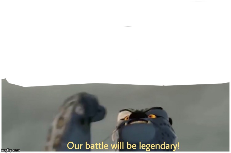 Our Battle Will Be Legendary | image tagged in our battle will be legendary | made w/ Imgflip meme maker