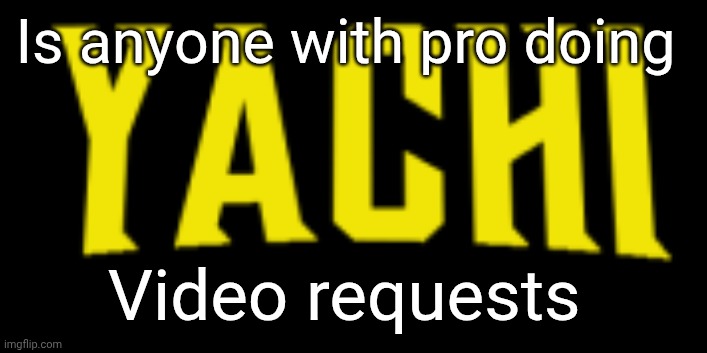 Yachi title card | Is anyone with pro doing; Video requests | image tagged in yachi title card | made w/ Imgflip meme maker