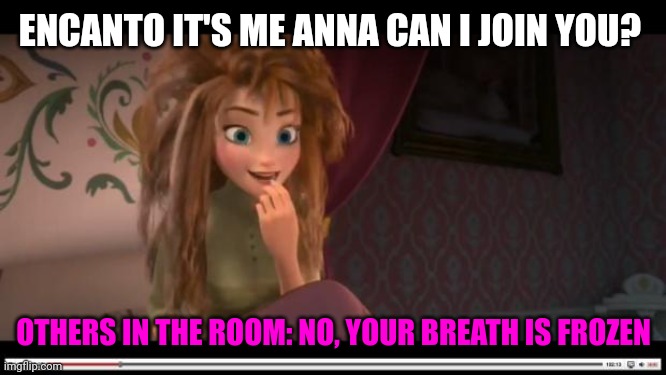frozen Anna Its Coronation day | ENCANTO IT'S ME ANNA CAN I JOIN YOU? OTHERS IN THE ROOM: NO, YOUR BREATH IS FROZEN | image tagged in frozen anna its coronation day | made w/ Imgflip meme maker