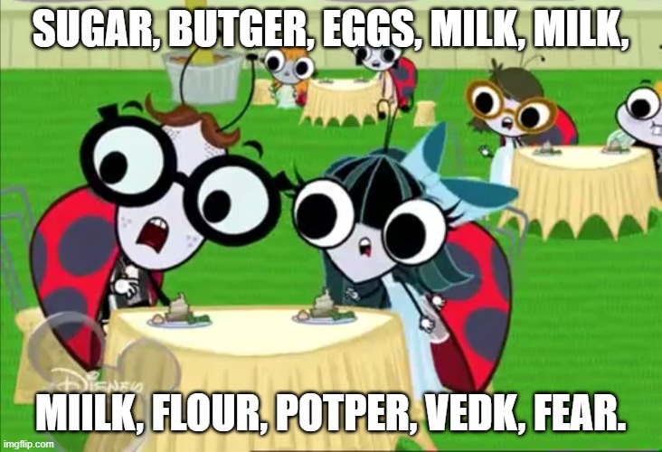 You will need: | SUGAR, BUTGER, EGGS, MILK, MILK, MIILK, FLOUR, POTPER, VEDK, FEAR. | image tagged in group of flies 9 | made w/ Imgflip meme maker