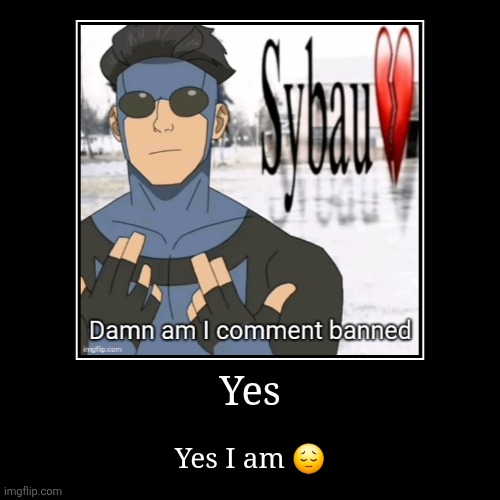 Yes | Yes I am ? | image tagged in funny,demotivationals | made w/ Imgflip demotivational maker