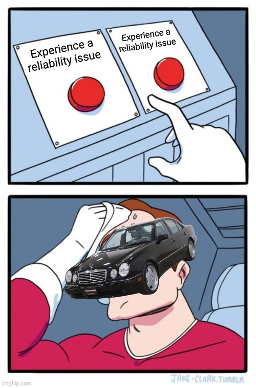 No hate; I still have a soft spot for the W210 | Experience a reliability issue; Experience a reliability issue | image tagged in memes,two buttons | made w/ Imgflip meme maker