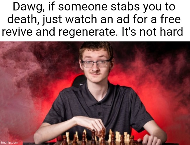 Dawg, if someone stabs you to death, just watch an ad for a free revive and regenerate. It's not hard | made w/ Imgflip meme maker