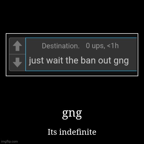 gng | Its indefinite | image tagged in funny,demotivationals | made w/ Imgflip demotivational maker