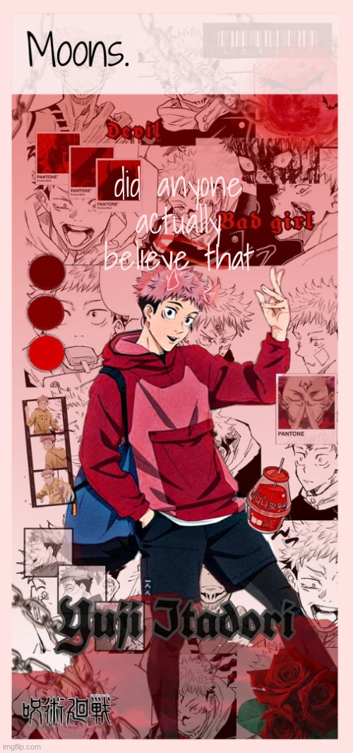 Moons yuji temp | did anyone actually believe that | image tagged in moons yuji temp | made w/ Imgflip meme maker