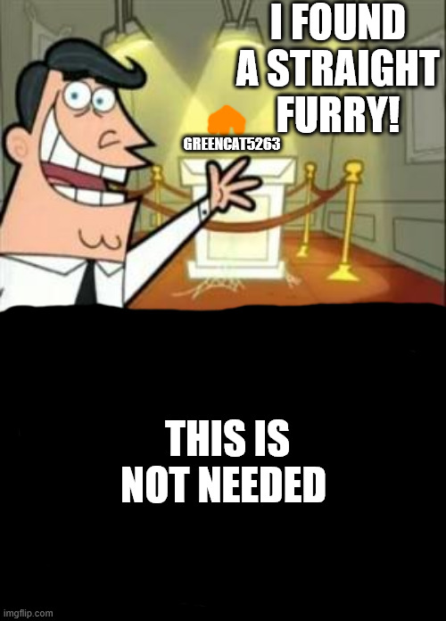 This Is Where I'd Put My Trophy If I Had One | I FOUND A STRAIGHT FURRY! GREENCAT5263; THIS IS NOT NEEDED | image tagged in memes,this is where i'd put my trophy if i had one | made w/ Imgflip meme maker
