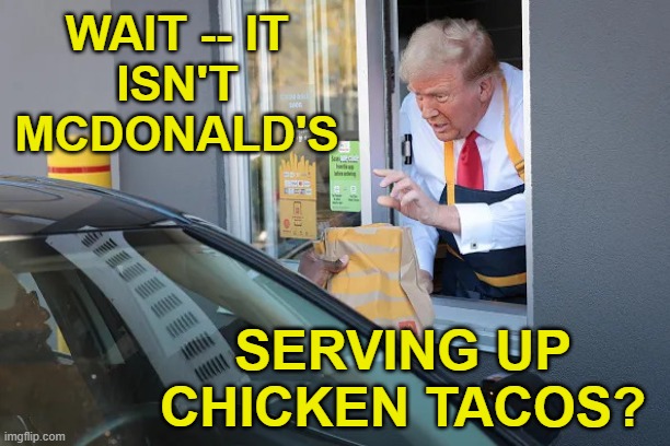 Mc Donald’s Trump | WAIT -- IT
ISN'T MCDONALD'S SERVING UP CHICKEN TACOS? | image tagged in mc donald s trump | made w/ Imgflip meme maker