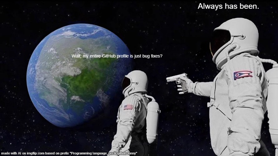 Always Has Been | Always has been. Wait, my entire GitHub profile is just bug fixes? | image tagged in memes,always has been | made w/ Imgflip meme maker