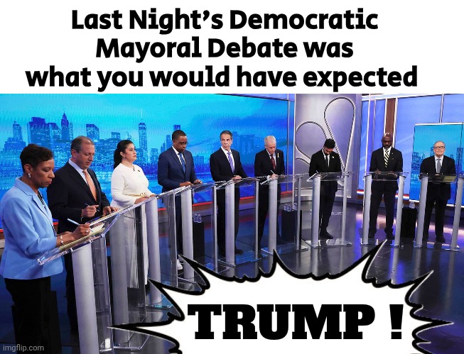 Lots of luck , New York | Last Night's Democratic Mayoral Debate was what you would have expected; TRUMP ! | image tagged in blank white template,laughing villains,the lowest scum in history,single minded,too stupid to learn,epic rap battles of history | made w/ Imgflip meme maker