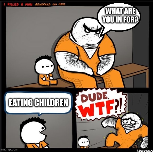 Srgrafo dude wtf | WHAT ARE YOU IN FOR? EATING CHILDREN | image tagged in srgrafo dude wtf | made w/ Imgflip meme maker