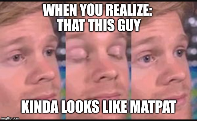 Blinking guy | WHEN YOU REALIZE: 
THAT THIS GUY; KINDA LOOKS LIKE MATPAT | image tagged in matpat,lookalike,doppelgnger,realization | made w/ Imgflip meme maker