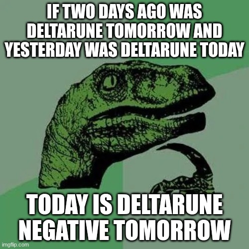 deltarune negative tomorrow | IF TWO DAYS AGO WAS DELTARUNE TOMORROW AND YESTERDAY WAS DELTARUNE TODAY; TODAY IS DELTARUNE NEGATIVE TOMORROW | image tagged in raptor asking questions,negative tomorrow,deltarune,tomorrow | made w/ Imgflip meme maker