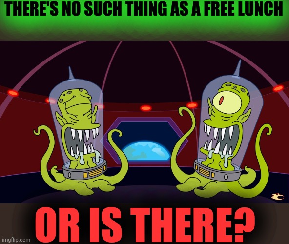 kang and kodos | THERE'S NO SUCH THING AS A FREE LUNCH OR IS THERE? | image tagged in kang and kodos | made w/ Imgflip meme maker