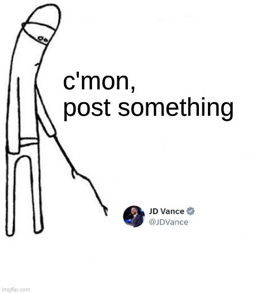 Quiet Vance | c'mon,
post something | image tagged in c'mon do something,jd,maga,twitter,chaos,lol | made w/ Imgflip meme maker