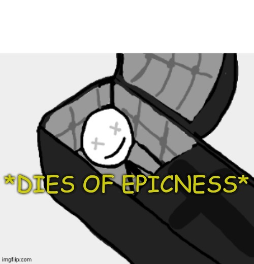 Dies of epicness | image tagged in dies of epicness | made w/ Imgflip meme maker
