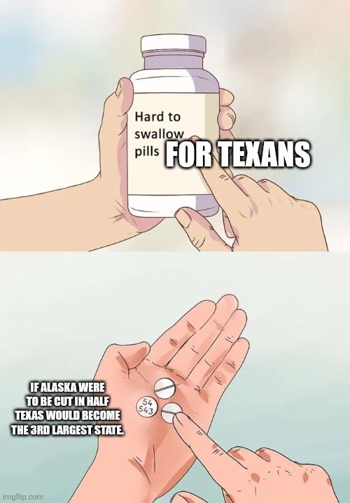 Mess with texas | FOR TEXANS; IF ALASKA WERE TO BE CUT IN HALF TEXAS WOULD BECOME THE 3RD LARGEST STATE. | image tagged in memes,hard to swallow pills,texas | made w/ Imgflip meme maker